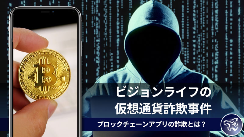 ビジョンライフの仮想通貨詐欺事件を紐解く。ブロックチェーンアプリの詐欺とは？