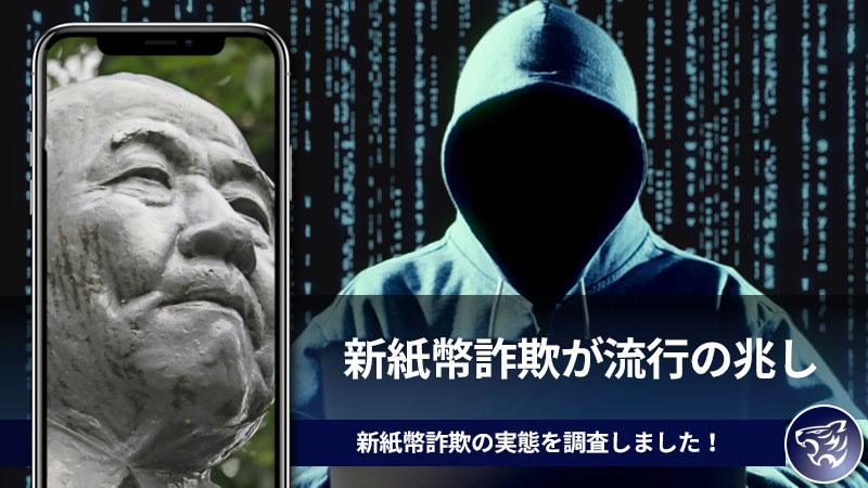 新紙幣詐欺が流行の兆し。新紙幣発行に伴い気を付けなくてはならない詐欺の実態を調査しました！