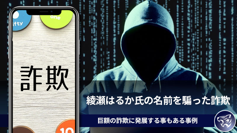 綾瀬はるか氏の名前を騙った詐欺に気を付けて！巨額の詐欺に発展する事もある事例