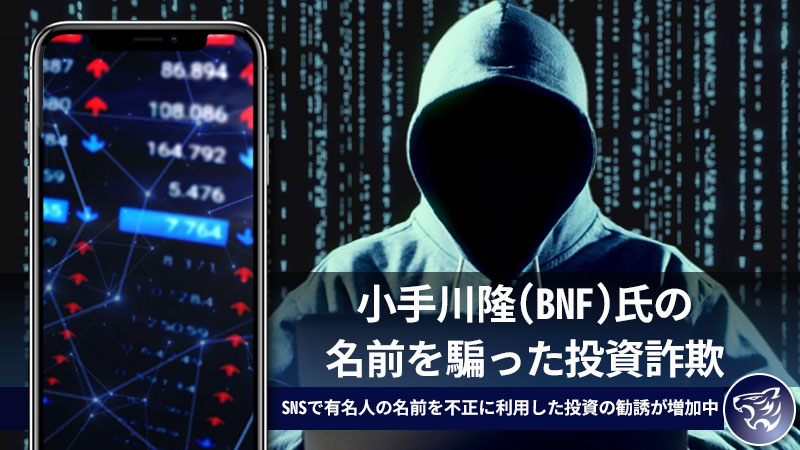 小手川隆(BNF)氏の名前を騙った投資詐欺に騙されないで！SNSで有名人の名前を不正に利用した投資の勧誘が増加中！